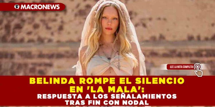 BELINDA ROMPE EL SILENCIO EN ‘LA MALA’: RESPUESTA A LOS SEÑALAMIENTOS TRAS FIN CON NODAL