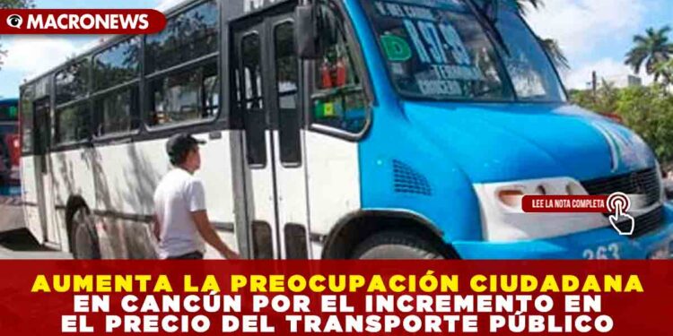 AUMENTA LA PREOCUPACIÓN CIUDADANA EN CANCÚN POR EL INCREMENTO EN EL PRECIO DEL TRANSPORTE PÚBLICO