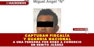 CAPTURAN FISCALÍA Y GUARDIA NACIONAL A UNA PERSONA POR ROBO A COMERCIO EN BENITO JUÁREZ