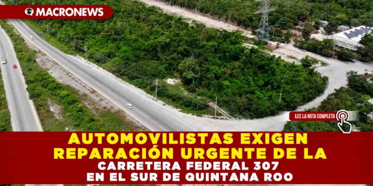 AUTOMOVILISTAS EXIGEN REPARACIÓN URGENTE DE LA CARRETERA FEDERAL 307 EN EL SUR DE QUINTANA ROO