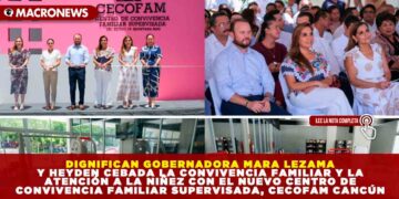 DIGNIFICAN GOBERNADORA MARA LEZAMA Y HEYDEN CEBADA LA CONVIVENCIA FAMILIAR Y LA ATENCIÓN A LA NIÑEZ CON EL NUEVO CENTRO DE CONVIVENCIA FAMILIAR SUPERVISADA, CECOFAM CANCÚN