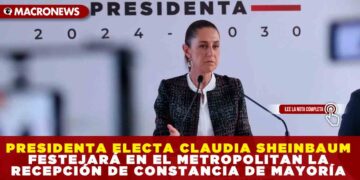 PRESIDENTA ELECTA CLAUDIA SHEINBAUM FESTEJARÁ EN EL METROPOLITAN LA RECEPCIÓN DE CONSTANCIA DE MAYORÍA