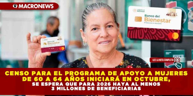 CENSO PARA EL PROGRAMA DE APOYO A MUJERES DE 60 A 64 AÑOS INICIARÁ EN OCTUBRE, SE ESPERA QUE PARA 2026 HAYA AL MENOS 3 MILLONES DE BENEFICIARIAS