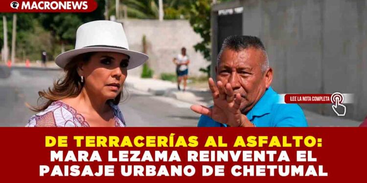 DE TERRACERÍAS AL ASFALTO: MARA LEZAMA REINVENTA EL PAISAJE URBANO DE CHETUMAL