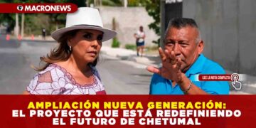 AMPLIACIÓN NUEVA GENERACIÓN: EL PROYECTO QUE ESTÁ REDEFINIENDO EL FUTURO DE CHETUMAL