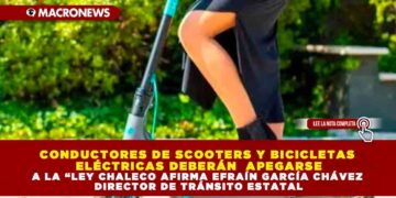 CONDUCTORES DE SCOOTERS Y BICICLETAS ELÉCTRICAS DEBERÁN APEGARSE A LA “LEY CHALECO: AFIRMA EFRAÍN GARCÍA CHÁVEZ DIRECTOR DE TRÁNSITO ESTATAL