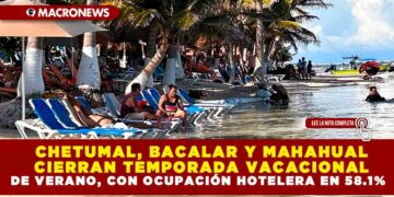 CHETUMAL, BACALAR Y MAHAHUAL CIERRAN TEMPORADA VACACIONAL DE VERANO, CON OCUPACIÓN HOTELERA EN 58.1%