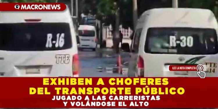 EXHIBEN A CHOFERES DEL TRANSPORTE PÚBLICO JUGADO A LAS CARRERISTAS Y VOLÁNDOSE EL ALTO