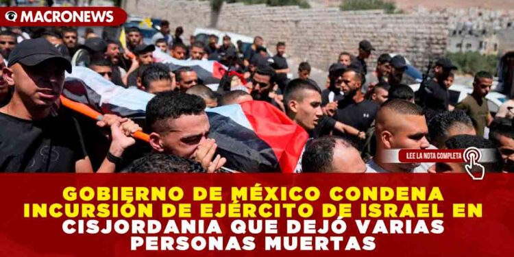 GOBIERNO DE MÉXICO CONDENA INCURSIÓN DE EJÉRCITO DE ISRAEL EN CISJORDANIA QUE DEJÓ VARIAS PERSONAS MUERTAS
