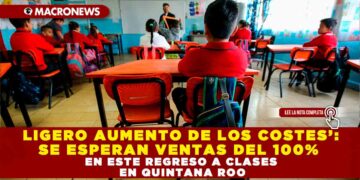 LIGERO AUMENTO DE LOS COSTES’: SE ESPERAN VENTAS DEL 100% EN ESTE REGRESO A CLASES EN Q. ROO