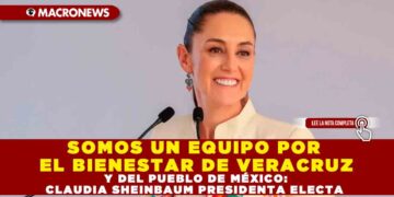 SOMOS UN EQUIPO POR EL BIENESTAR DE VERACRUZ Y DEL PUEBLO DE MÉXICO: CLAUDIA SHEINBAUM PRESIDENTA ELECTA