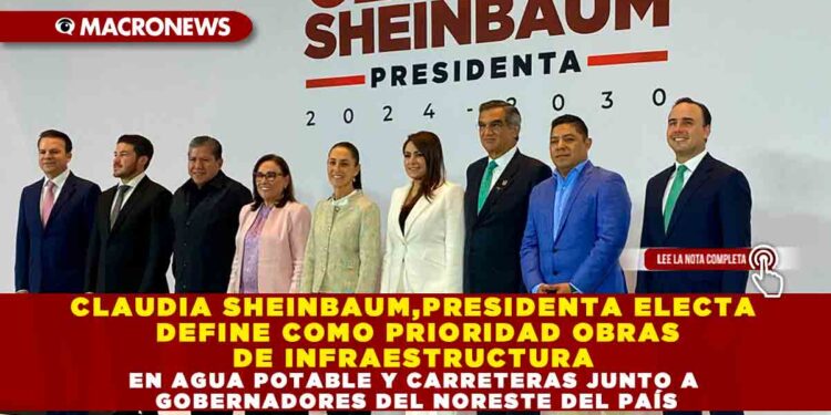 CLAUDIA SHEINBAUM, PRESIDENTA ELECTA DEFINE COMO PRIORIDAD OBRAS DE INFRAESTRUCTURA EN AGUA POTABLE Y CARRETERAS JUNTO A GOBERNADORES DEL NORESTE DEL PAÍS