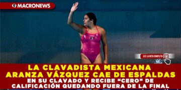 LA CLAVADISTA MEXICANA ARANZA VÁZQUEZ CAE DE ESPALDAS EN SU CLAVADO Y RECIBE “CERO” DE CALIFICACIÓN QUEDANDO FUERA DE LA FINAL