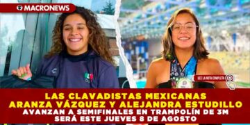 LAS CLAVADISTAS MEXICANAS ARANZA VÁZQUEZ Y ALEJANDRA ESTUDILLO AVANZAN A SEMIFINALES EN TRAMPOLÍN DE 3M SERÁ ESTE JUEVES 8 DE AGOSTO
