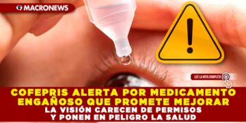 COFEPRIS ALERTA POR MEDICAMENTO ENGAÑOSO QUE PROMETE MEJORAR LA VISIÓN CARECEN DE PERMISOS Y PONEN EN PELIGRO LA SALUD