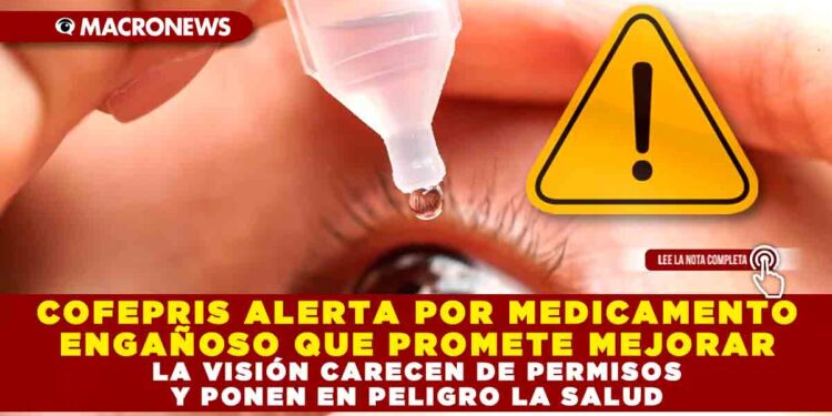 COFEPRIS ALERTA POR MEDICAMENTO ENGAÑOSO QUE PROMETE MEJORAR LA VISIÓN CARECEN DE PERMISOS Y PONEN EN PELIGRO LA SALUD