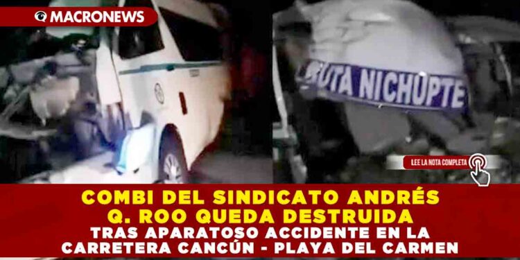 COMBI DEL SINDICATO ANDRÉS QUINTANA ROO QUEDA DESTRUIDA TRAS APARATOSO ACCIDENTE EN LA CARRETERA CANCÚN – PLAYA DEL CARMEN