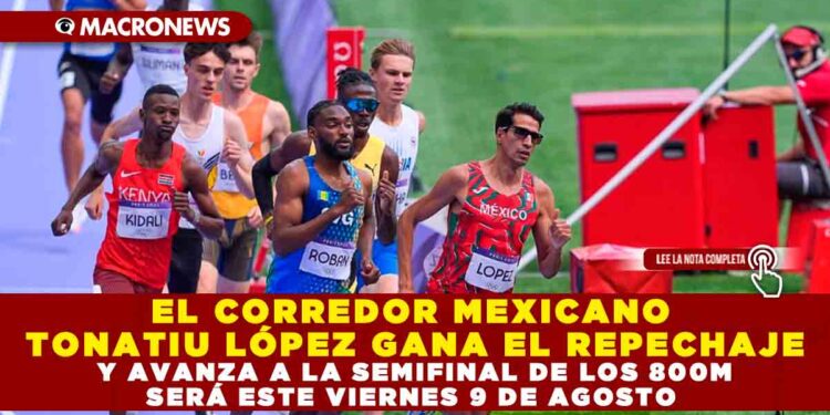 EL CORREDOR MEXICANO TONATIU LÓPEZ GANA EL REPECHAJE Y AVANZA A LA SEMIFINAL DE LOS 800M SERÁ ESTE VIERNES 9 DE AGOSTO