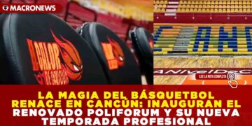 LA MAGIA DEL BÁSQUETBOL RENACE EN CANCÚN: INAUGURAN EL RENOVADO POLIFORUM Y SU NUEVA TEMPORADA PROFESIONAL