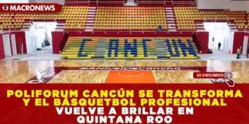POLIFORUM CANCÚN SE TRANSFORMA Y EL BÁSQUETBOL PROFESIONAL VUELVE A BRILLAR EN QUINTANA ROO