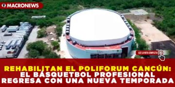 REHABILITAN EL POLIFORUM CANCÚN: EL BÁSQUETBOL PROFESIONAL REGRESA CON UNA NUEVA TEMPORADA