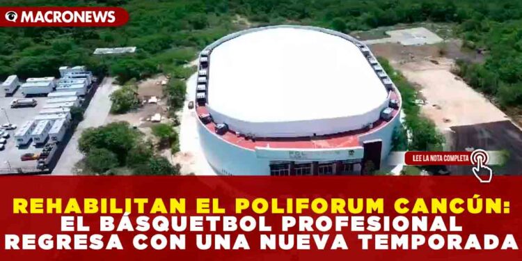 REHABILITAN EL POLIFORUM CANCÚN: EL BÁSQUETBOL PROFESIONAL REGRESA CON UNA NUEVA TEMPORADA