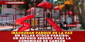 INAUGURAN PARQUE DE LA PAZ EN VILLAS OTOCH PARAÍSO: UN REFUGIO SEGURO PARA LA COMUNIDAD DE CANCÚN
