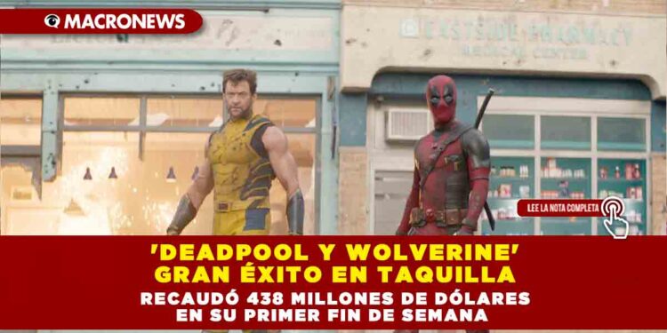 ‘DEADPOOL Y WOLVERINE’ GRAN ÉXITO EN TAQUILLA, RECAUDÓ 438 MILLONES DE DÓLARES EN SU PRIMER FIN DE SEMANA