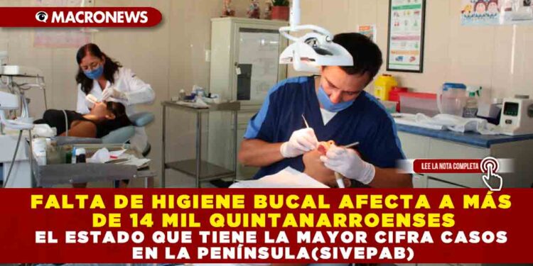 FALTA DE HIGIENE BUCAL AFECTA A MÁS DE 14 MIL QUINTANARROENSES, EL ESTADO QUE TIENE LA MAYOR CIFRA CASOS EN LA PENÍNSULA(SIVEPAB)