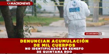 DENUNCIAN ACUMULACIÓN DE MIL CUERPOS NO IDENTIFICADOS EN SEMEFO DE QUINTANA ROO