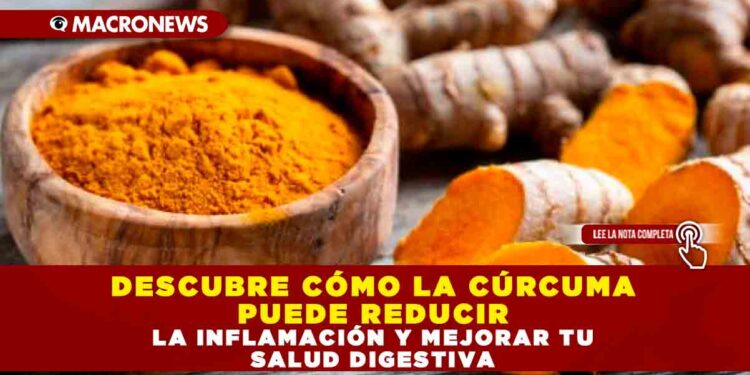 DESCUBRE CÓMO LA CÚRCUMA PUEDE REDUCIR LA INFLAMACIÓN Y MEJORAR TU SALUD DIGESTIVA