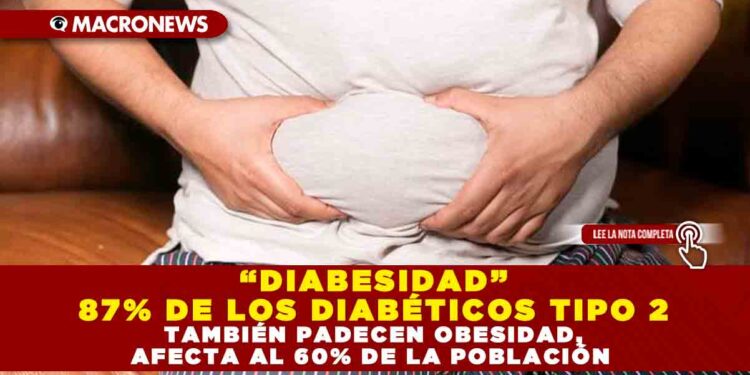 “DIABESIDAD” 87% DE LOS DIABÉTICOS TIPO 2 TAMBIÉN PADECEN OBESIDAD, AFECTA AL 60% DE LA POBLACIÓN