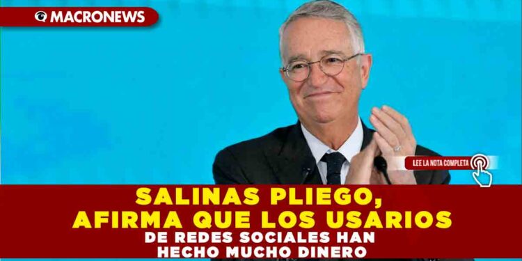 Salinas Pliego, AFIRMA QUE LOS USARIOS DE REDES SOCIALES HAN HECHO MUCHO DINERO