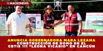ANUNCIA GOBERNADORA MARA LEZAMA CONSTRUCCIÓN DE DOMO EN EL CBTIS 111 “LEONA VICARIO” EN CANCÚN