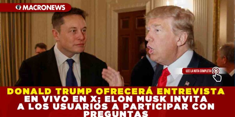 DONALD TRUMP OFRECERÁ ENTREVISTA EN VIVO EN X; ELON MUSK INVITA A LOS USUARIOS A PARTICIPAR CON PREGUNTAS