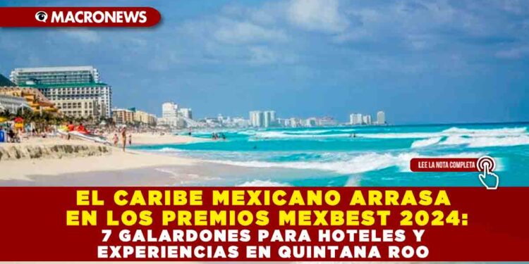 EL CARIBE MEXICANO ARRASA EN LOS PREMIOS MEXBEST 2024: 7 GALARDONES PARA HOTELES Y EXPERIENCIAS EN QUINTANA ROO