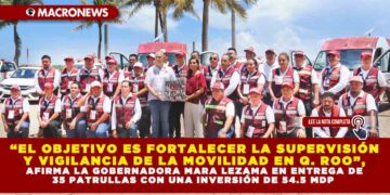 “EL OBJETIVO ES FORTALECER LA SUPERVISIÓN Y VIGILANCIA DE LA MOVILIDAD EN QUINTANA ROO”, AFIRMA LA GOBERNADORA MARA LEZAMA EN ENTREGA DE 35 PATRULLAS CON UNA INVERSIÓN DE 54.5 MDP