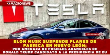 ELON MUSK SUSPENDE PLANES DE FABRICA EN NUEVO LEÓN; POR AMENAZA DE POSIBLES ARANCELES DE DONALD TRUMP CANDIDATO A LA PRESIDENCIA DE EU