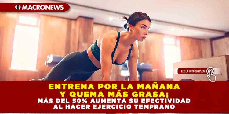 ENTRENA POR LA MAÑANA Y QUEMA MÁS GRASA; MÁS DEL 50% AUMENTA SU EFECTIVIDAD AL HACER EJERCICIO TEMPRANO