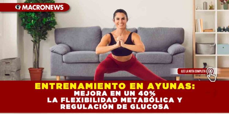 ENTRENAMIENTO EN AYUNAS: MEJORA EN UN 40% LA FLEXIBILIDAD METABÓLICA Y REGULACIÓN DE GLUCOSA