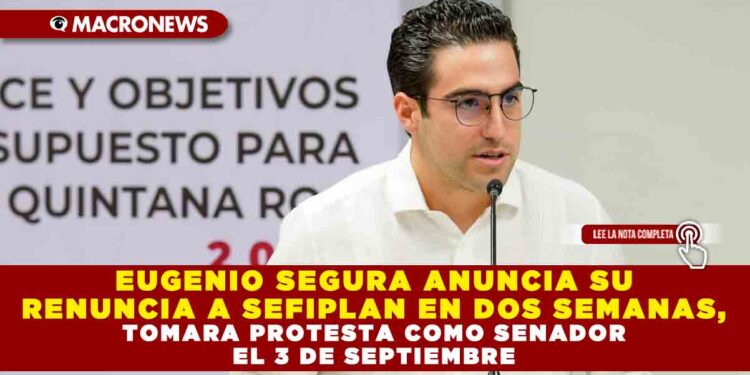 EUGENIO SEGURA ANUNCIA SU RENUNCIA A SEFIPLAN EN DOS SEMANAS, TOMARA PROTESTA COMO SENADOR EL 3 DE SEPTIEMBRE