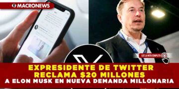 EXPRESIDENTE DE TWITTER RECLAMA $20 MILLONES DE DÓLARES A ELON MUSK EN NUEVA DEMANDA MILLONARIA