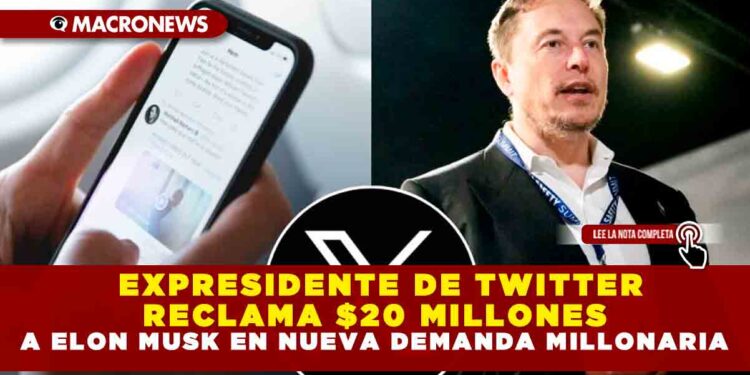 EXPRESIDENTE DE TWITTER RECLAMA $20 MILLONES DE DÓLARES A ELON MUSK EN NUEVA DEMANDA MILLONARIA
