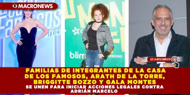 FAMILIAS DE INTEGRANTES DE LA CASA DE LOS FAMOSOS, ARATH DE LA TORRE, BRIGGITTE BOZZO Y GALA MONTES SE UNEN PARA INICIAR ACCIONES LEGALES CONTRA ADRIÁN MARCELO