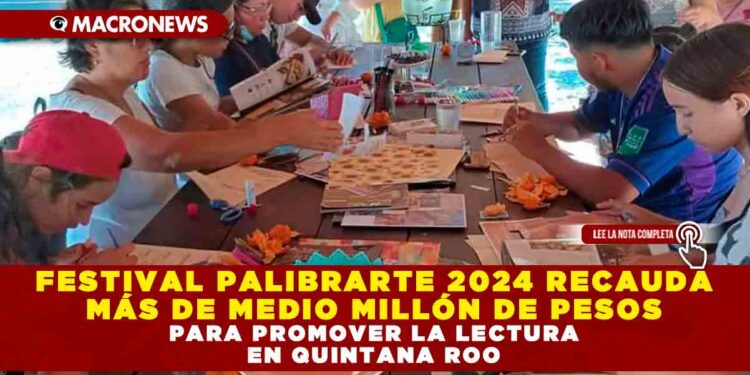 FESTIVAL PALIBRARTE 2024 RECAUDA MÁS DE MEDIO MILLÓN DE PESOS PARA PROMOVER LA LECTURA EN QUINTANA ROO