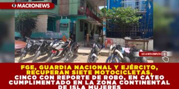 FGE, GUARDIA NACIONAL Y EJÉRCITO, RECUPERAN SIETE MOTOCICLETAS, CINCO CON REPORTE DE ROBO, EN CATEO CUMPLIMENTADO EN LA ZONA CONTINENTAL DE ISLA MUJERES