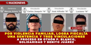 POR VIOLENCIA FAMILIAR, LOGRA FISCALÍA UNA SENTENCIA Y TRES VINCULACIONES A PROCESO EN OTHÓN P. BLANCO, SOLIDARIDAD Y BENITO JUÁREZ