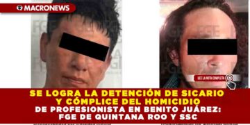 SE LOGRA LA DETENCIÓN DE SICARIO Y CÓMPLICE DEL HOMICIDIO DE PROFESIONISTA EN BENITO JUÁREZ: FGE DE QUINTANA ROO Y SSC