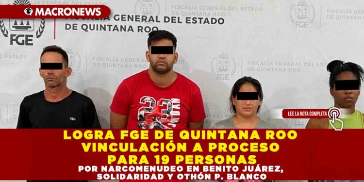 LOGRA FGE DE QUINTANA ROO VINCULACIÓN A PROCESO PARA 19 PERSONAS POR NARCOMENUDEO EN BENITO JUÁREZ, SOLIDARIDAD Y OTHÓN P. BLANCO