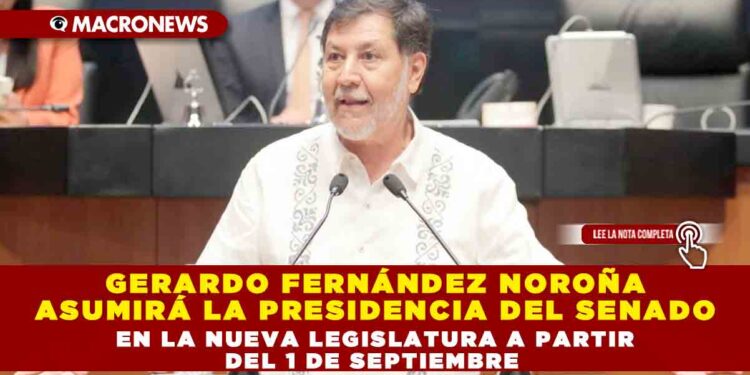 GERARDO FERNÁNDEZ NOROÑA ASUMIRÁ LA PRESIDENCIA DEL SENADO EN LA NUEVA LEGISLATURA A PARTIR DEL 1 DE SEPTIEMBRE